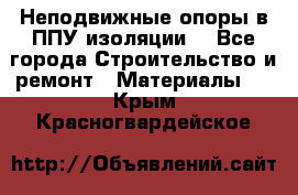 Неподвижные опоры в ППУ изоляции. - Все города Строительство и ремонт » Материалы   . Крым,Красногвардейское